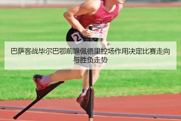 巴萨客战毕尔巴鄂前瞻佩德里控场作用决定比赛走向与胜负走势